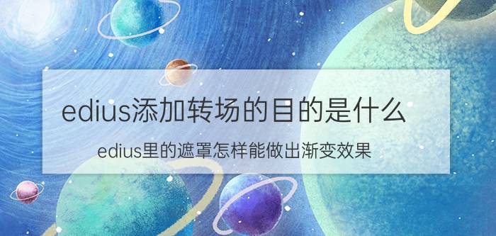 edius添加转场的目的是什么 edius里的遮罩怎样能做出渐变效果？